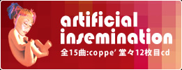 artificial insemination - 全15曲:coppe’ 堂々12枚目cd